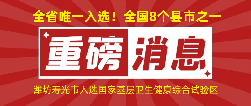 全省唯一入選！全國8個(gè)縣市之一！濰坊壽光市入選國家基層衛(wèi)生健康綜合試驗(yàn)區(qū)